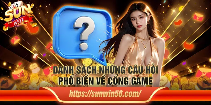 Danh sách những câu hỏi phổ biến về cổng game