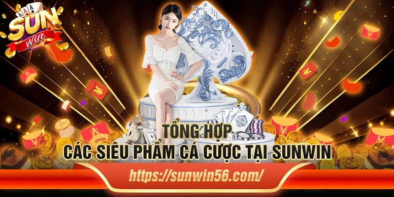 Tổng hợp các siêu phẩm cá cược tại Sunwin